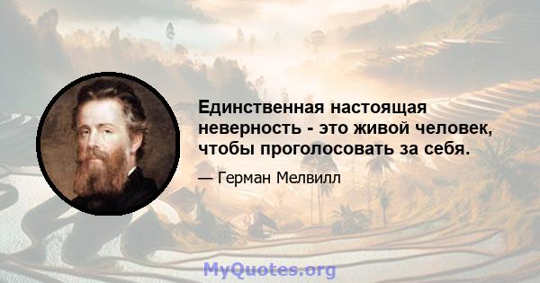 Единственная настоящая неверность - это живой человек, чтобы проголосовать за себя.