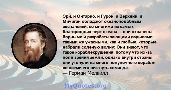 Эри, и Онтарио, и Гурон, и Верхний, и Мичиган обладают океаноподобным экспансией, со многими из самых благородных черт океана ... они охвачены борными и разрабатывающими взрывами, такими же ужасными, как и любые,