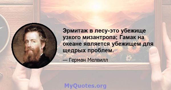 Эрмитаж в лесу-это убежище узкого мизантропа; Гамак на океане является убежищем для щедрых проблем.