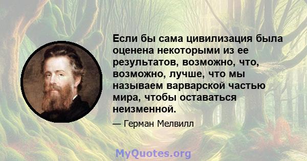 Если бы сама цивилизация была оценена некоторыми из ее результатов, возможно, что, возможно, лучше, что мы называем варварской частью мира, чтобы оставаться неизменной.