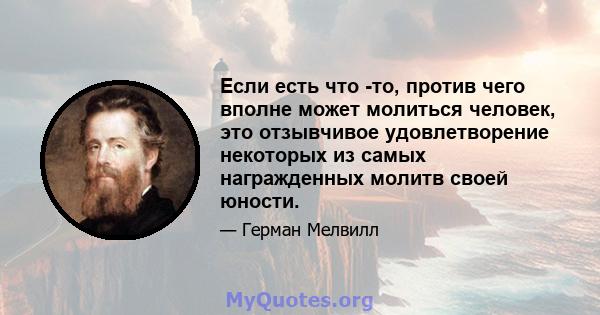 Если есть что -то, против чего вполне может молиться человек, это отзывчивое удовлетворение некоторых из самых награжденных молитв своей юности.