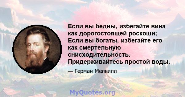 Если вы бедны, избегайте вина как дорогостоящей роскоши; Если вы богаты, избегайте его как смертельную снисходительность. Придерживайтесь простой воды.