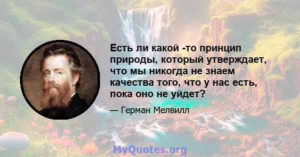 Есть ли какой -то принцип природы, который утверждает, что мы никогда не знаем качества того, что у нас есть, пока оно не уйдет?