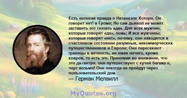 Есть великая правда о Натаниэле Хоторн. Он говорит нет! в Громе; Но сам дьявол не может заставить его сказать «да». Для всех мужчин, которые говорят «да», ложь; И все мужчины, которые говорят «нет», почему, они