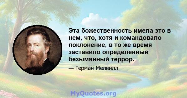 Эта божественность имела это в нем, что, хотя и командовало поклонение, в то же время заставило определенный безымянный террор.