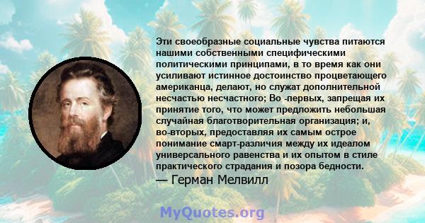 Эти своеобразные социальные чувства питаются нашими собственными специфическими политическими принципами, в то время как они усиливают истинное достоинство процветающего американца, делают, но служат дополнительной