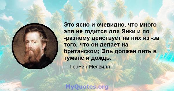 Это ясно и очевидно, что много эля не годится для Янки и по -разному действует на них из -за того, что он делает на британском; Эль должен пить в тумане и дождь.