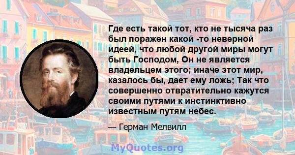 Где есть такой тот, кто не тысяча раз был поражен какой -то неверной идеей, что любой другой миры могут быть Господом, Он не является владельцем этого; иначе этот мир, казалось бы, дает ему ложь; Так что совершенно