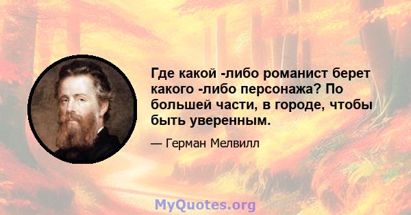 Где какой -либо романист берет какого -либо персонажа? По большей части, в городе, чтобы быть уверенным.