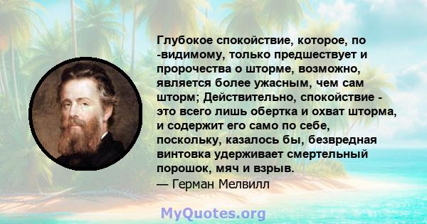 Глубокое спокойствие, которое, по -видимому, только предшествует и пророчества о шторме, возможно, является более ужасным, чем сам шторм; Действительно, спокойствие - это всего лишь обертка и охват шторма, и содержит