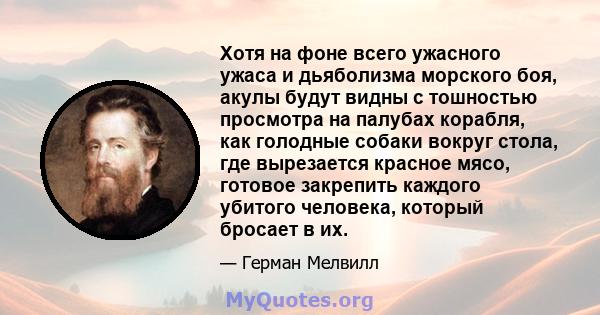 Хотя на фоне всего ужасного ужаса и дьяболизма морского боя, акулы будут видны с тошностью просмотра на палубах корабля, как голодные собаки вокруг стола, где вырезается красное мясо, готовое закрепить каждого убитого