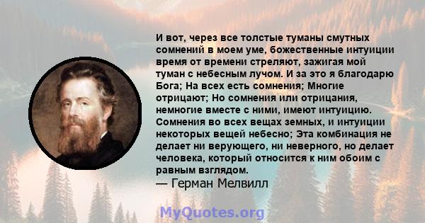 И вот, через все толстые туманы смутных сомнений в моем уме, божественные интуиции время от времени стреляют, зажигая мой туман с небесным лучом. И за это я благодарю Бога; На всех есть сомнения; Многие отрицают; Но