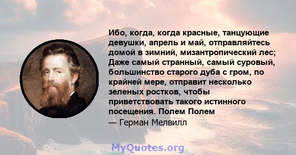 Ибо, когда, когда красные, танцующие девушки, апрель и май, отправляйтесь домой в зимний, мизантропический лес; Даже самый странный, самый суровый, большинство старого дуба с гром, по крайней мере, отправит несколько