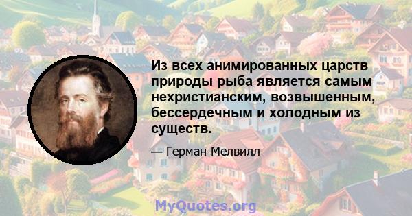 Из всех анимированных царств природы рыба является самым нехристианским, возвышенным, бессердечным и холодным из существ.