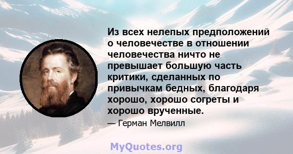 Из всех нелепых предположений о человечестве в отношении человечества ничто не превышает большую часть критики, сделанных по привычкам бедных, благодаря хорошо, хорошо согреты и хорошо врученные.