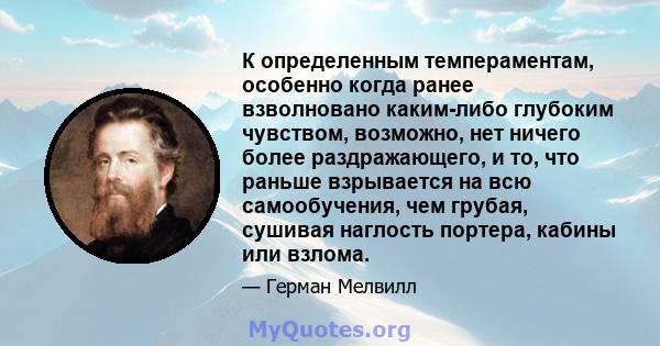 К определенным темпераментам, особенно когда ранее взволновано каким-либо глубоким чувством, возможно, нет ничего более раздражающего, и то, что раньше взрывается на всю самообучения, чем грубая, сушивая наглость