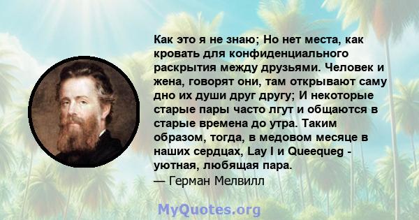 Как это я не знаю; Но нет места, как кровать для конфиденциального раскрытия между друзьями. Человек и жена, говорят они, там открывают саму дно их души друг другу; И некоторые старые пары часто лгут и общаются в старые 