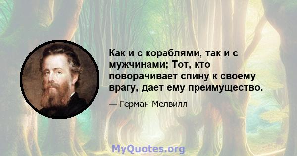 Как и с кораблями, так и с мужчинами; Тот, кто поворачивает спину к своему врагу, дает ему преимущество.