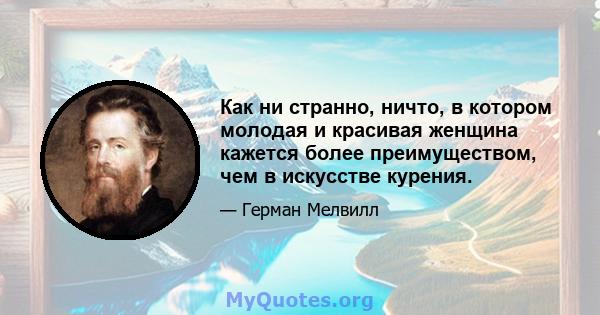 Как ни странно, ничто, в котором молодая и красивая женщина кажется более преимуществом, чем в искусстве курения.