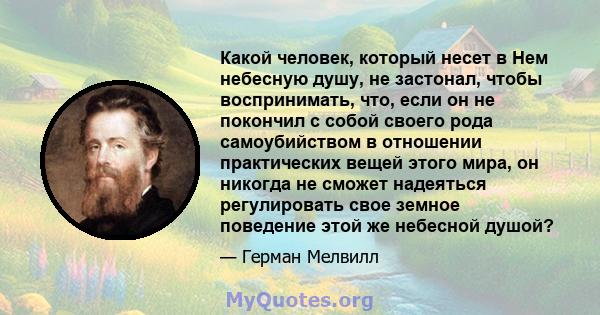 Какой человек, который несет в Нем небесную душу, не застонал, чтобы воспринимать, что, если он не покончил с собой своего рода самоубийством в отношении практических вещей этого мира, он никогда не сможет надеяться