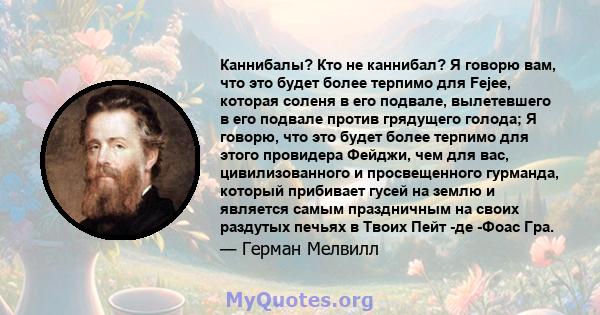 Каннибалы? Кто не каннибал? Я говорю вам, что это будет более терпимо для Fejee, которая соленя в его подвале, вылетевшего в его подвале против грядущего голода; Я говорю, что это будет более терпимо для этого провидера 