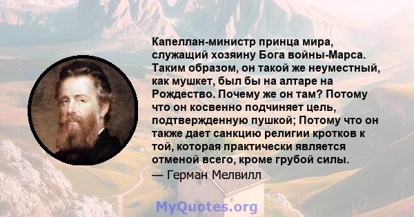 Капеллан-министр принца мира, служащий хозяину Бога войны-Марса. Таким образом, он такой же неуместный, как мушкет, был бы на алтаре на Рождество. Почему же он там? Потому что он косвенно подчиняет цель, подтвержденную