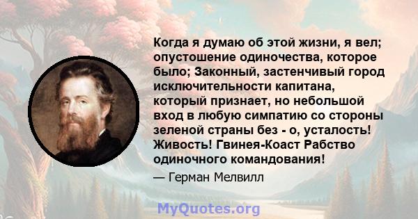 Когда я думаю об этой жизни, я вел; опустошение одиночества, которое было; Законный, застенчивый город исключительности капитана, который признает, но небольшой вход в любую симпатию со стороны зеленой страны без - о,