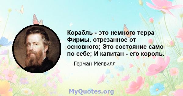 Корабль - это немного терра Фирмы, отрезанное от основного; Это состояние само по себе; И капитан - его король.