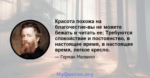 Красота похожа на благочестие-вы не можете бежать и читать ее; Требуются спокойствие и постоянство, в настоящее время, в настоящее время, легкое кресло.