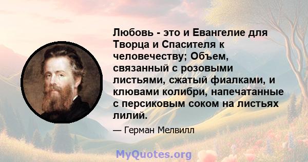 Любовь - это и Евангелие для Творца и Спасителя к человечеству; Объем, связанный с розовыми листьями, сжатый фиалками, и клювами колибри, напечатанные с персиковым соком на листьях лилий.