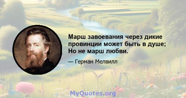 Марш завоевания через дикие провинции может быть в душе; Но не марш любви.