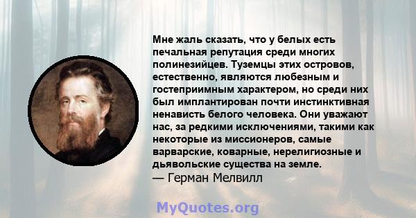 Мне жаль сказать, что у белых есть печальная репутация среди многих полинезийцев. Туземцы этих островов, естественно, являются любезным и гостеприимным характером, но среди них был имплантирован почти инстинктивная