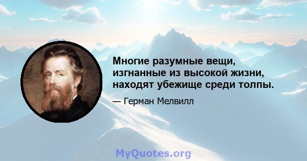 Многие разумные вещи, изгнанные из высокой жизни, находят убежище среди толпы.