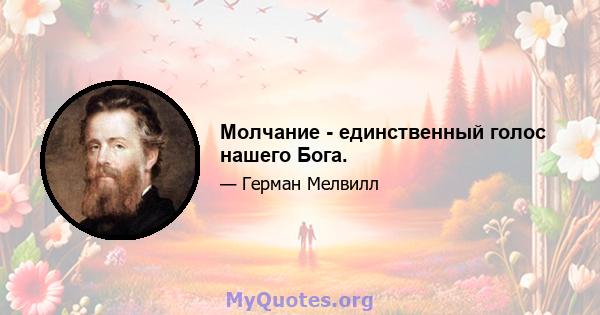 Молчание - единственный голос нашего Бога.