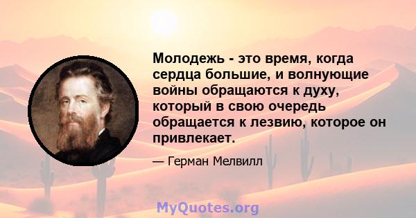 Молодежь - это время, когда сердца большие, и волнующие войны обращаются к духу, который в свою очередь обращается к лезвию, которое он привлекает.