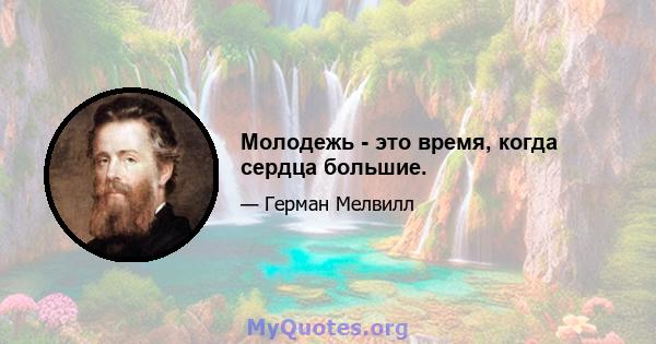 Молодежь - это время, когда сердца большие.