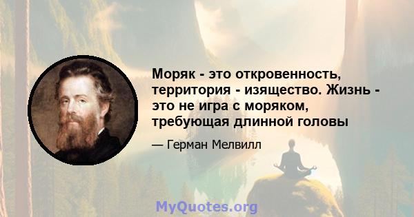 Моряк - это откровенность, территория - изящество. Жизнь - это не игра с моряком, требующая длинной головы