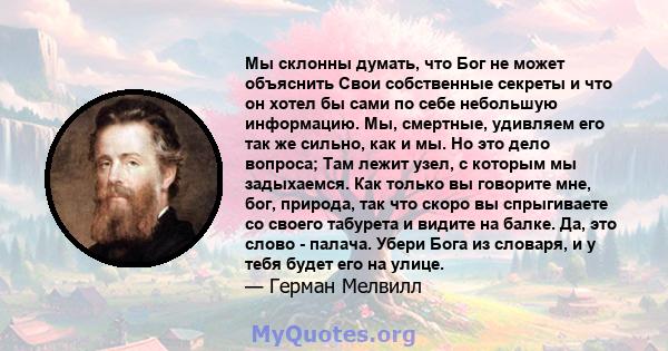 Мы склонны думать, что Бог не может объяснить Свои собственные секреты и что он хотел бы сами по себе небольшую информацию. Мы, смертные, удивляем его так же сильно, как и мы. Но это дело вопроса; Там лежит узел, с