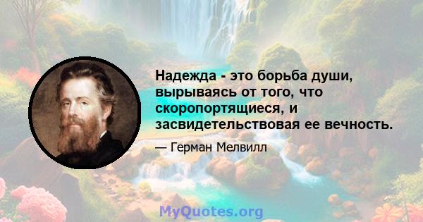 Надежда - это борьба души, вырываясь от того, что скоропортящиеся, и засвидетельствовая ее вечность.