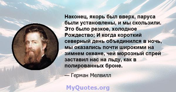 Наконец, якорь был вверх, паруса были установлены, и мы скользили. Это было резкое, холодное Рождество; И когда короткий северный день объединился в ночь, мы оказались почти широкими на зимнем океане, чей морозный спрей 