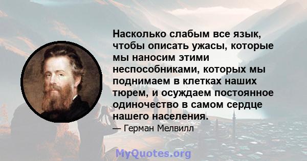 Насколько слабым все язык, чтобы описать ужасы, которые мы наносим этими неспособниками, которых мы поднимаем в клетках наших тюрем, и осуждаем постоянное одиночество в самом сердце нашего населения.