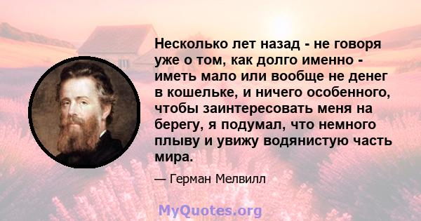 Несколько лет назад - не говоря уже о том, как долго именно - иметь мало или вообще не денег в кошельке, и ничего особенного, чтобы заинтересовать меня на берегу, я подумал, что немного плыву и увижу водянистую часть