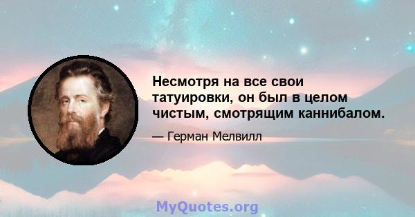 Несмотря на все свои татуировки, он был в целом чистым, смотрящим каннибалом.