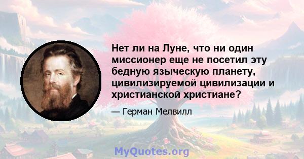 Нет ли на Луне, что ни один миссионер еще не посетил эту бедную языческую планету, цивилизируемой цивилизации и христианской христиане?