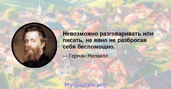 Невозможно разговаривать или писать, не явно не разбросая себя беспомощно.