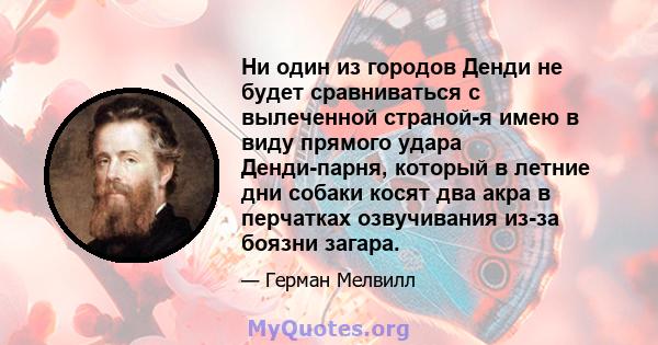 Ни один из городов Денди не будет сравниваться с вылеченной страной-я имею в виду прямого удара Денди-парня, который в летние дни собаки косят два акра в перчатках озвучивания из-за боязни загара.