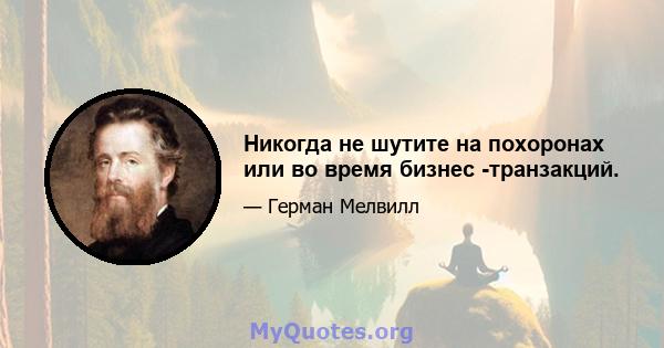 Никогда не шутите на похоронах или во время бизнес -транзакций.