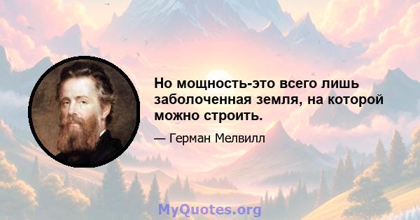 Но мощность-это всего лишь заболоченная земля, на которой можно строить.