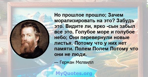 Но прошлое прошло; Зачем морализировать на это? Забудь это. Видите ли, ярко -сын забыл все это, Голубое море и голубое небо; Они перевернули новые листья. Потому что у них нет памяти. Полем Полем Потому что они не люди.