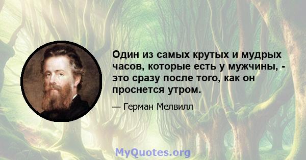 Один из самых крутых и мудрых часов, которые есть у мужчины, - это сразу после того, как он проснется утром.